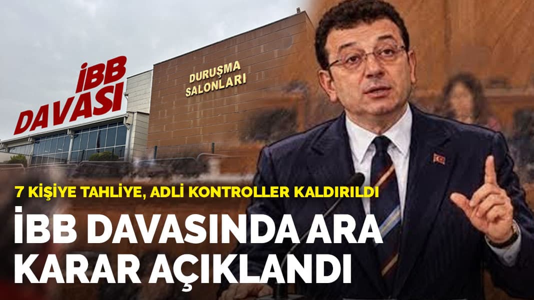 İBB davasında ara karar açıklandı: 7 kişiye tahliye, adli kontroller kaldırıldı